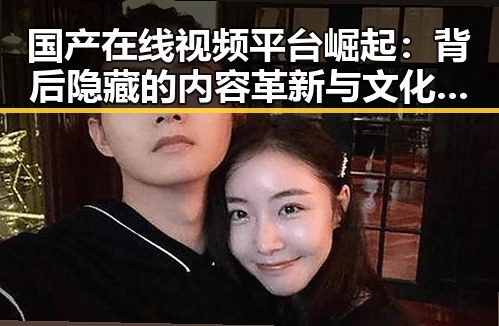 国产在线视频平台崛起：背后隐藏的内容革新与文化自信