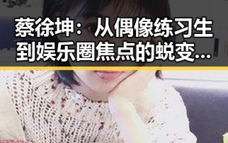 蔡徐坤：从偶像练习生到娱乐圈焦点的蜕变之路
