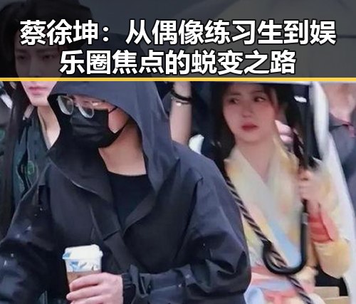 蔡徐坤：从偶像练习生到娱乐圈焦点的蜕变之路