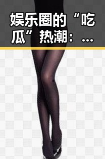 娱乐圈的“吃瓜”热潮：背后隐藏的社交与文化现象