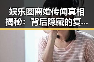 娱乐圈离婚传闻真相揭秘：背后隐藏的复杂因素