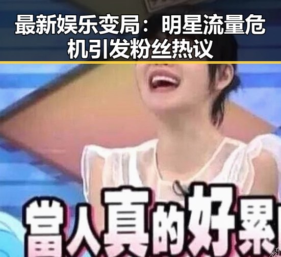 最新娱乐变局：明星流量危机引发粉丝热议