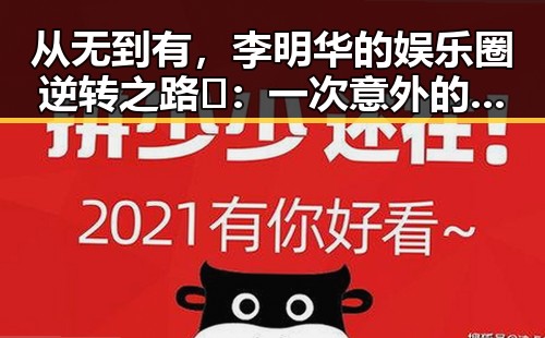 从无到有，李明华的娱乐圈逆转之路🚀：一次意外的转折带来的巨大变化