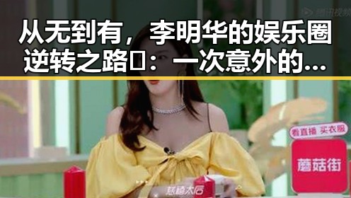从无到有，李明华的娱乐圈逆转之路🚀：一次意外的转折带来的巨大变化