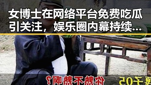 女博士在网络平台免费吃瓜引关注，娱乐圈内幕持续曝光