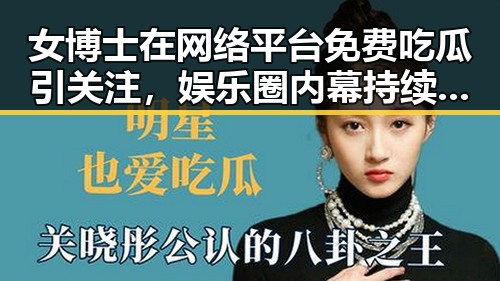 女博士在网络平台免费吃瓜引关注，娱乐圈内幕持续曝光