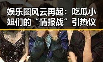 娱乐圈风云再起：吃瓜小姐们的“情报战”引热议