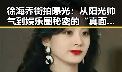 徐海乔街拍曝光：从阳光帅气到娱乐圈秘密的“真面目”🌟