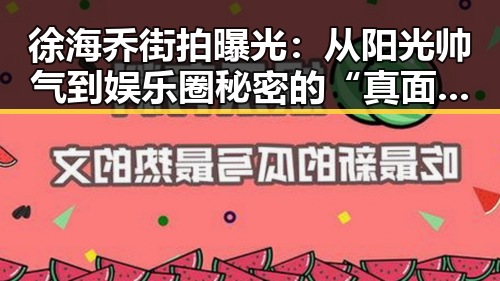徐海乔街拍曝光：从阳光帅气到娱乐圈秘密的“真面目”🌟