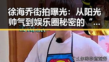 徐海乔街拍曝光：从阳光帅气到娱乐圈秘密的“真面目”🌟
